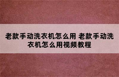 老款手动洗衣机怎么用 老款手动洗衣机怎么用视频教程